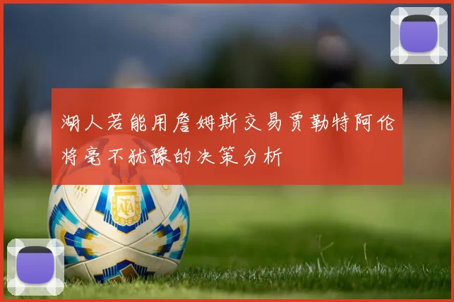 湖人若能用詹姆斯交易贾勒特阿伦将毫不犹豫的决策分析