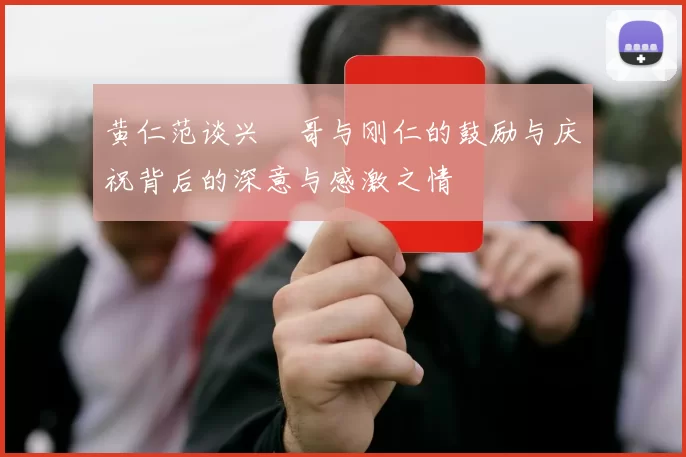黄仁范谈兴慜哥与刚仁的鼓励与庆祝背后的深意与感激之情