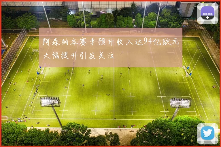 阿森纳本赛季预计收入达94亿欧元大幅提升引发关注