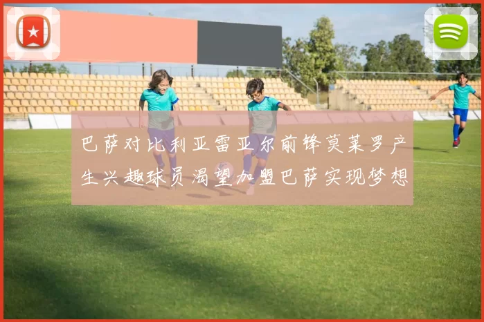 巴萨对比利亚雷亚尔前锋莫莱罗产生兴趣球员渴望加盟巴萨实现梦想