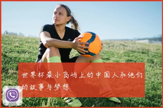 世界杯最小岛屿上的中国人和他们的故事与梦想
