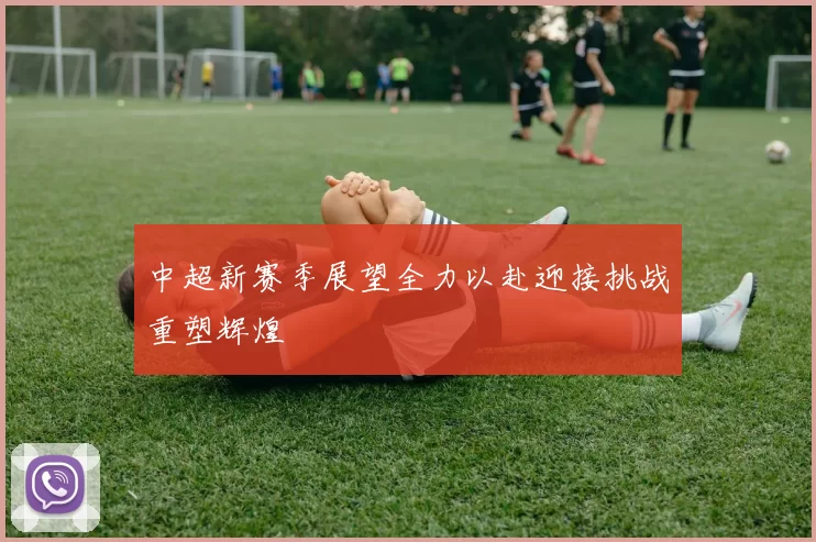 中超新赛季展望全力以赴迎接挑战重塑辉煌